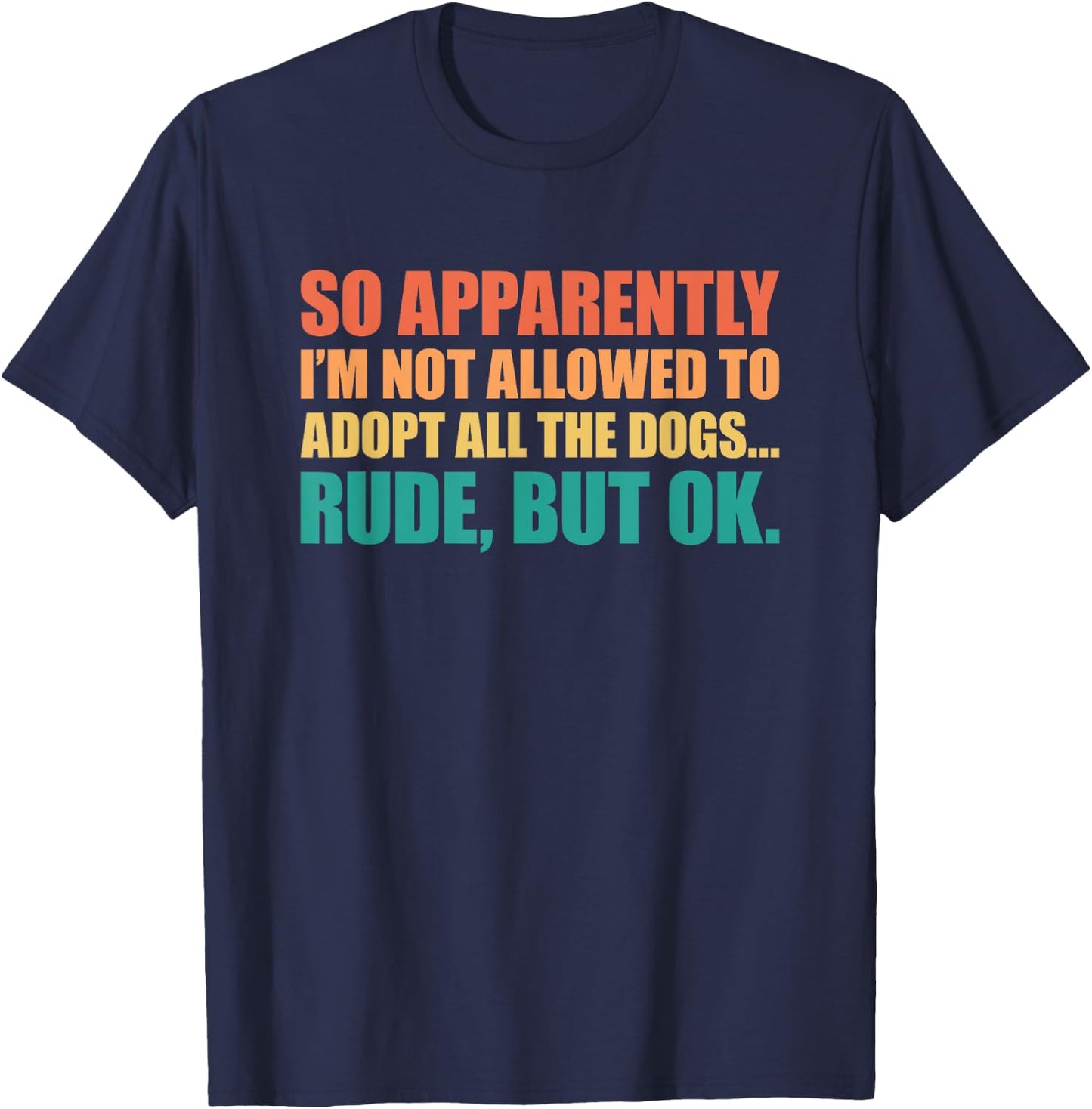 So Apparently I'm Not Allowed To Adopt All The Dogs T-Shirt - T-Shirt | Navy