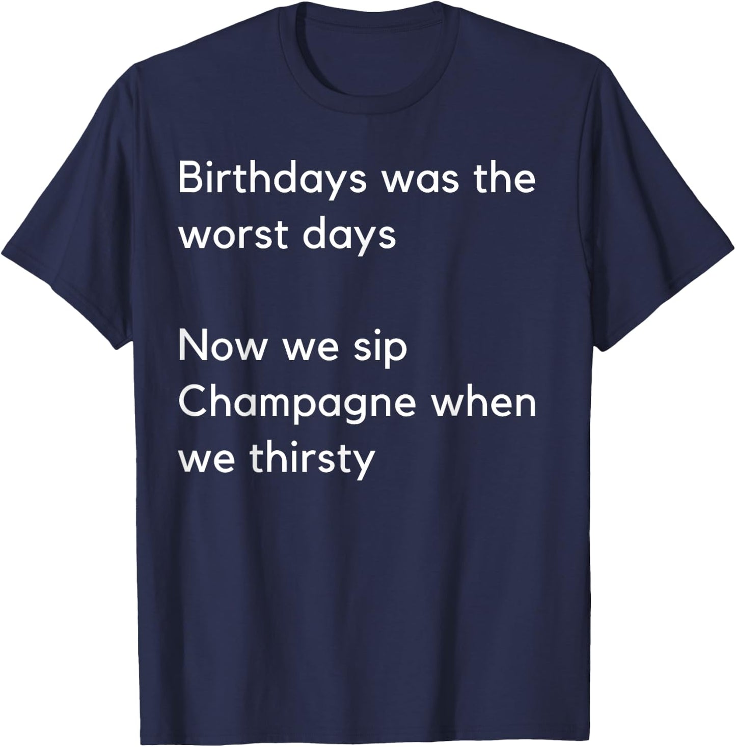 Birthdays was the worst days Now we sip Champagne when… T-Shirt - T-Shirt | Navy