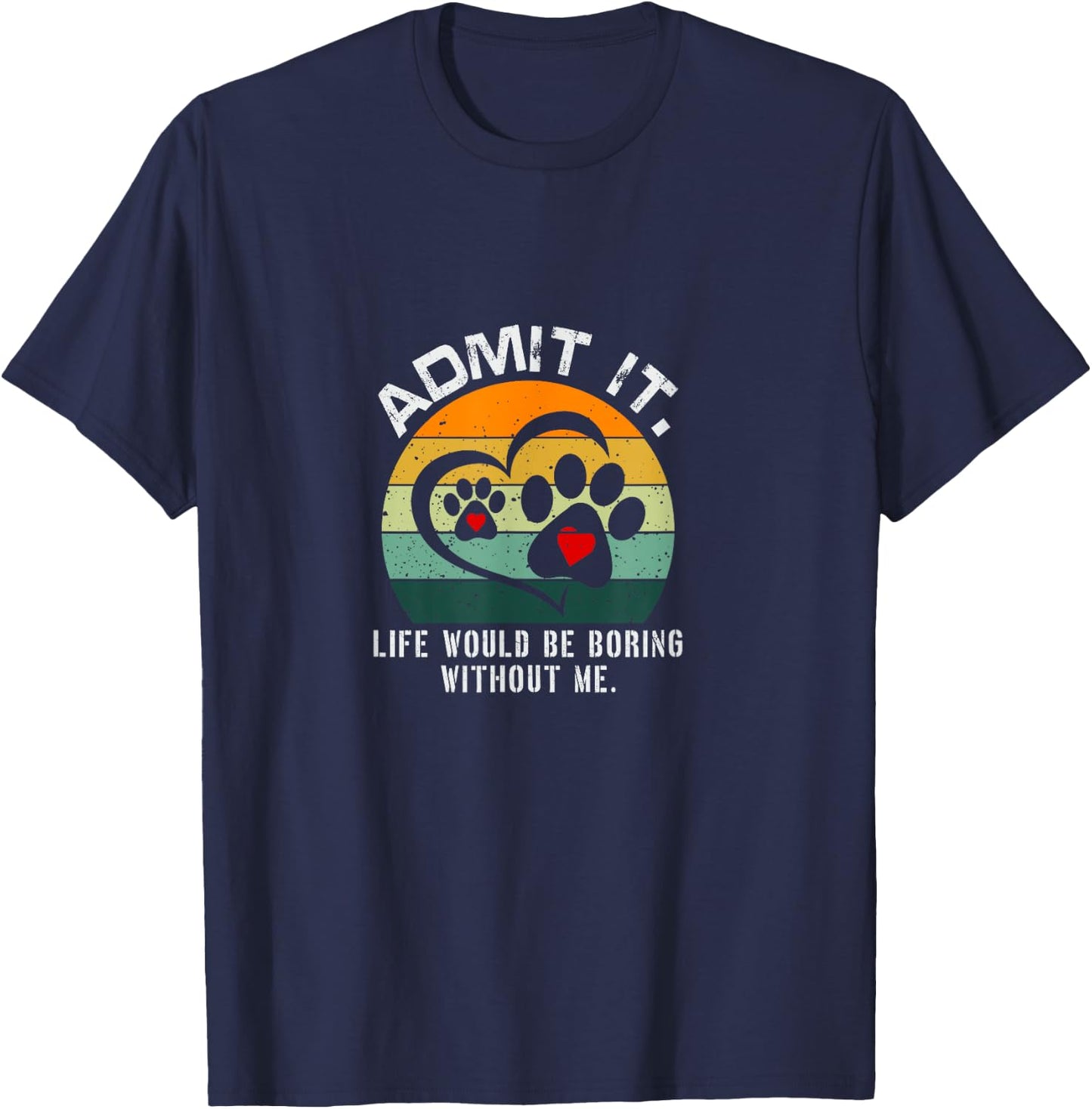 Admit It Life Would Be Boring Without Me Funny Pet Dog Lover T-Shirt - T-Shirt | Navy