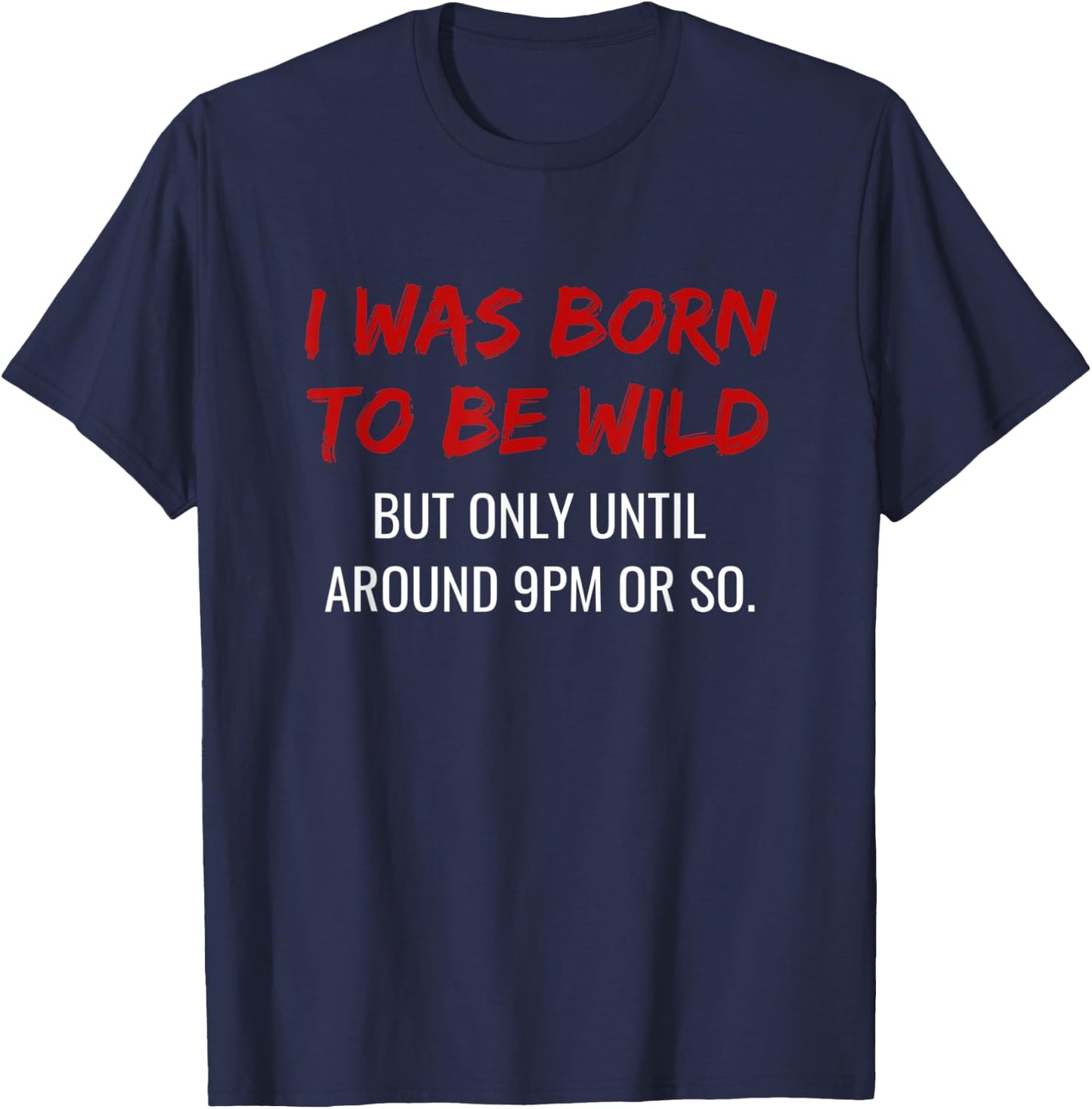 I was born to be wild but only until 9pm or so. T-Shirt - T-Shirt | Navy