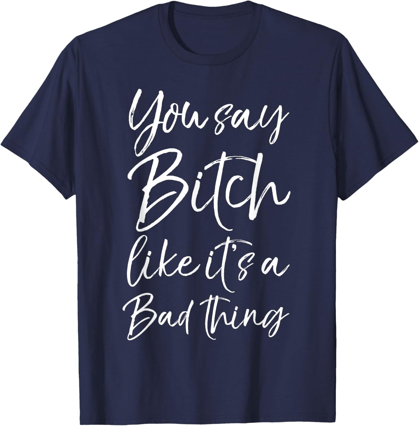 You Say Bitch Like it's a Bad Thing Shirt Funny T-Shirt - T-Shirt | Navy