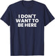I Don't Want to Be Here T-Shirt - T-Shirt | Navy