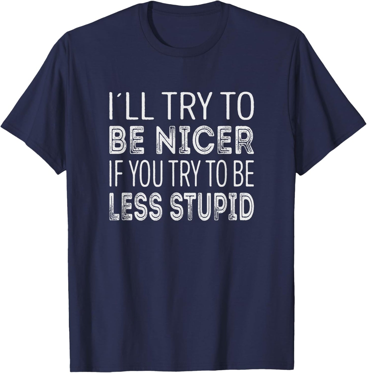 Ill try to be nicer, if you try to be less stupid T-Shirt - T-Shirt | Navy
