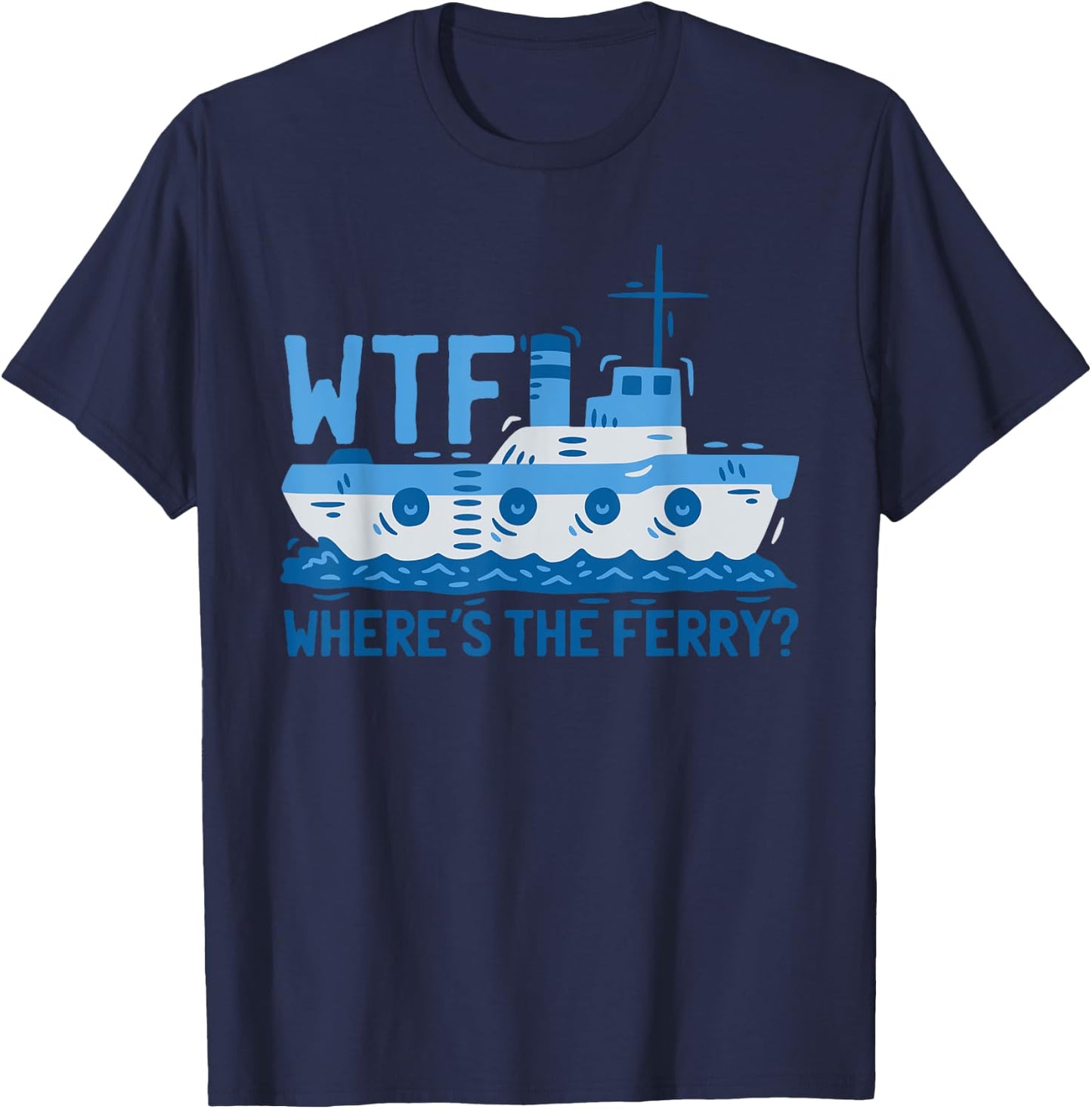 WTF Where's The Ferry? Ferry Boat Ship T-Shirt - T-Shirt | Navy