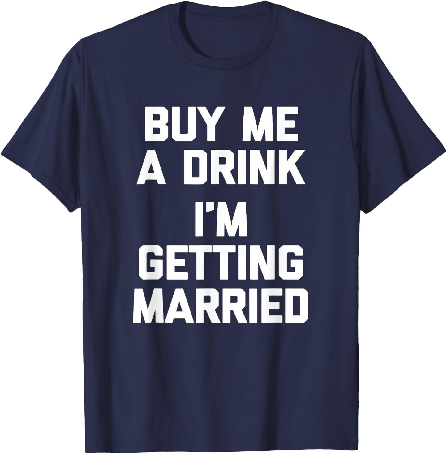 Buy Me A Drink I'm Getting Married -Funny Engagement Engaged T-Shirt - T-Shirt | Navy