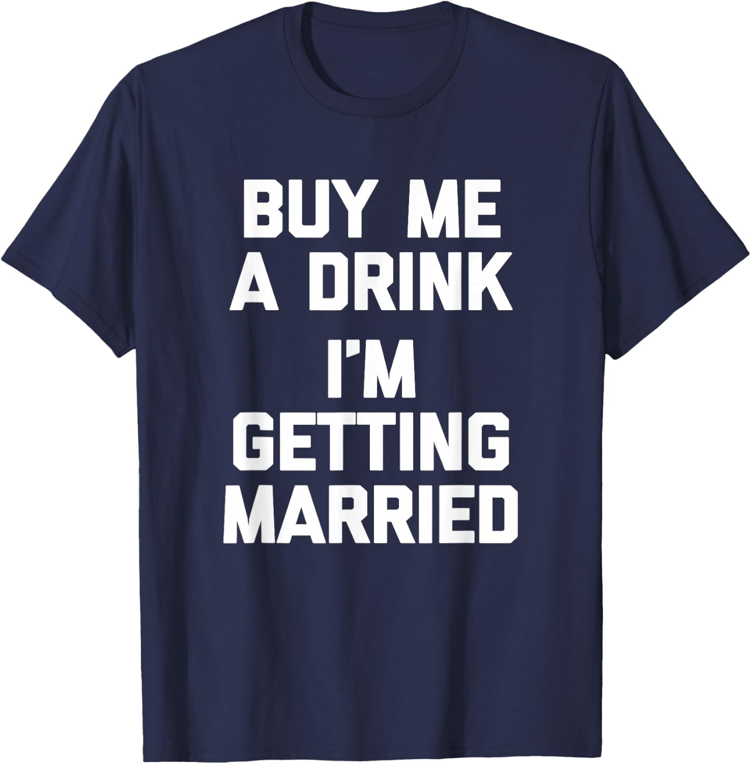 Buy Me A Drink I'm Getting Married -Funny Engagement Engaged T-Shirt - T-Shirt | Navy