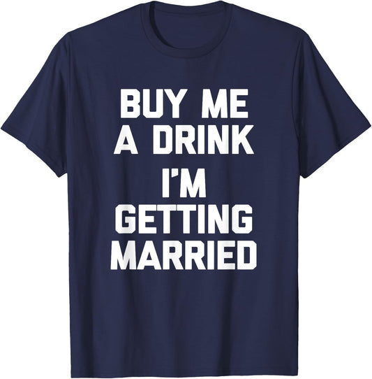 Buy Me A Drink I'm Getting Married -Funny Engagement Engaged T-Shirt - T-Shirt | Navy