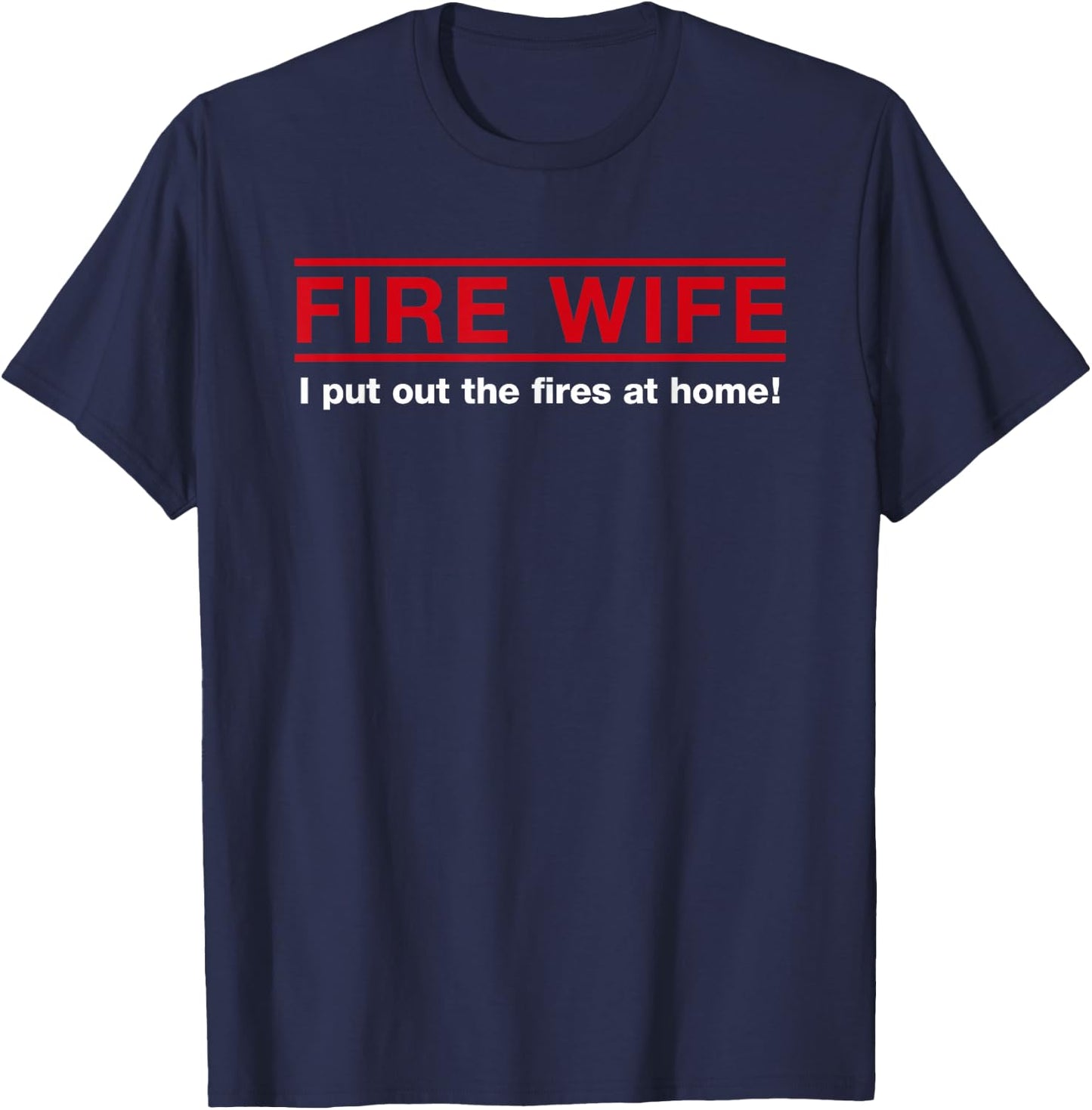 Fire Wife I Put Out The Fires at Home Firefighter Spouse T-Shirt - T-Shirt | Navy