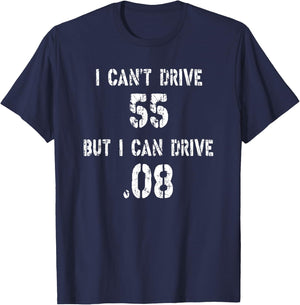 I Can't Drive 55 But I can Drive .08 T-Shirt - T-Shirt | Navy