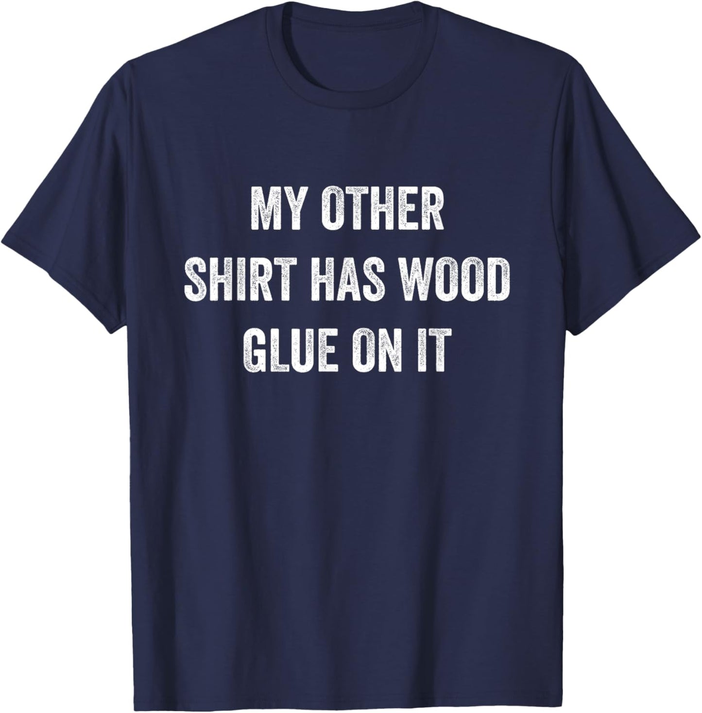 My Other Shirt Has Wood Glue On It Funny Sarcastic Gift T-Shirt - T-Shirt | Navy