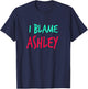 I Blame Ashley Friends First Name Buddy Nickname T-Shirt - T-Shirt | Navy