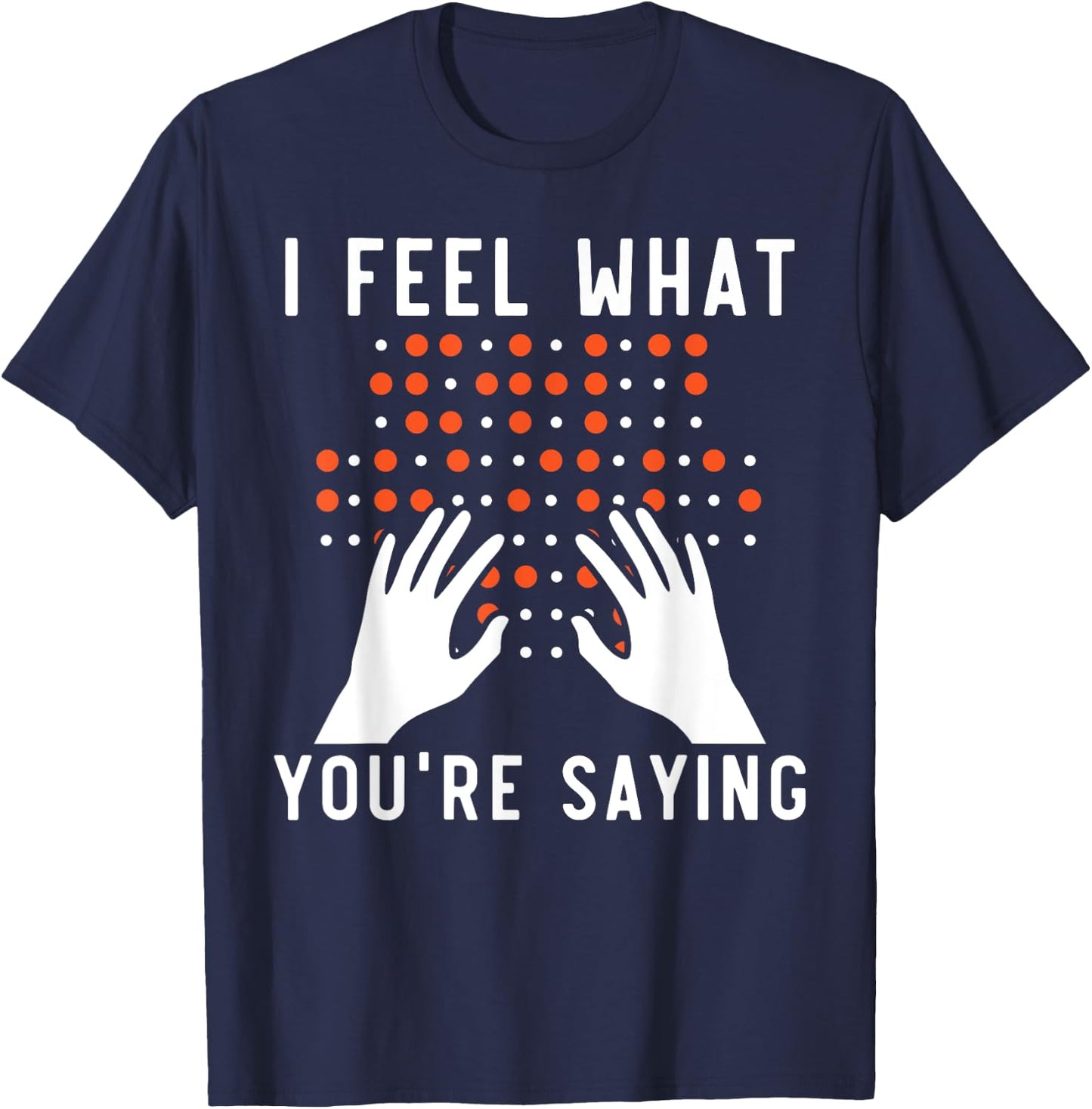 I Feel What You're Saying Braille Blind Awareness Vision T-Shirt - T-Shirt | Navy