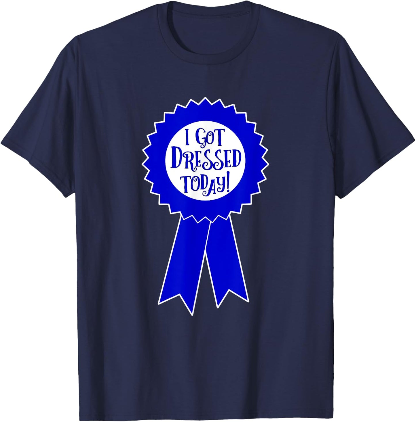 Blue Ribbon I Got Dressed Today Funny Sarcastic Witty T-Shirt - T-Shirt | Navy