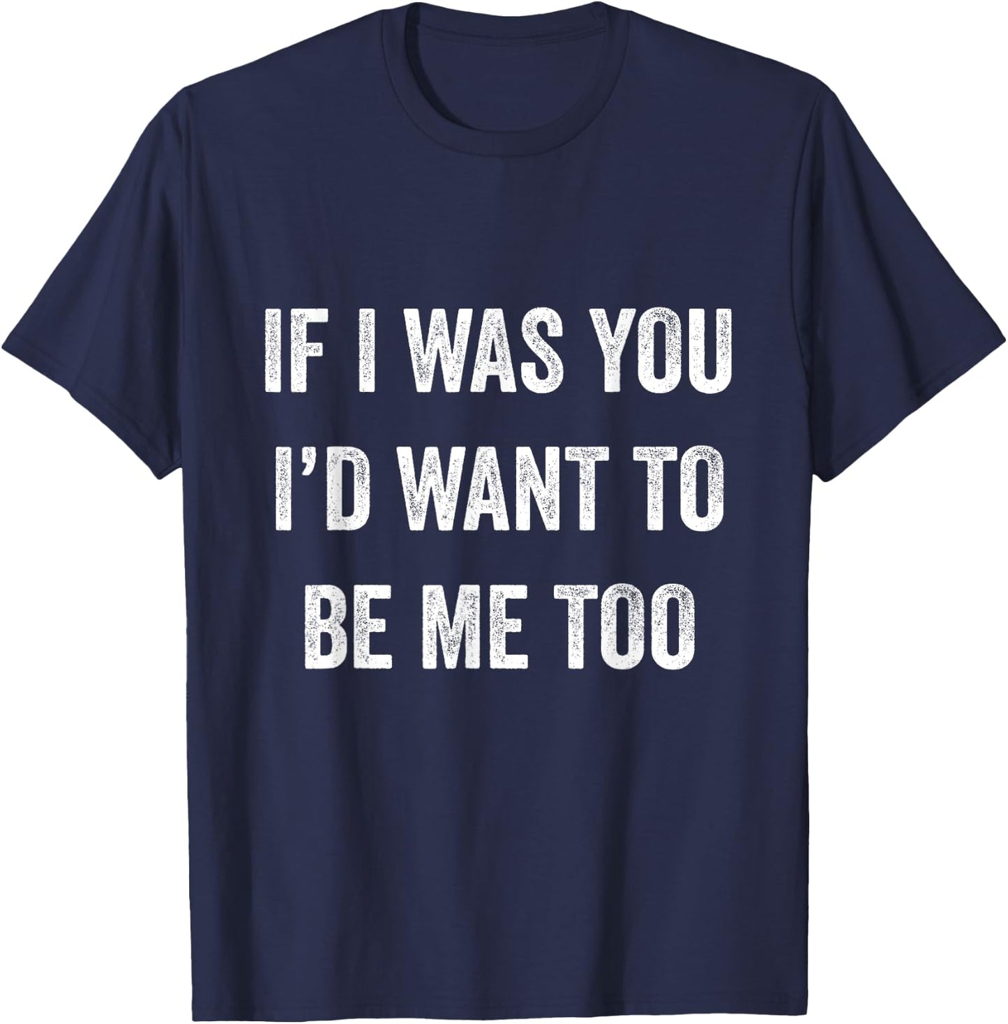 If I Was You I'd Want To Be Me Too Funny Sarcasm Men Women T-Shirt - T-Shirt | Navy