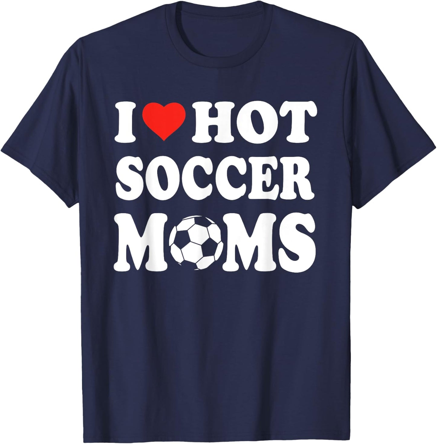 I Love Hot Soccer Moms Funny Sport Men Women Kid T-Shirt - T-Shirt | Navy