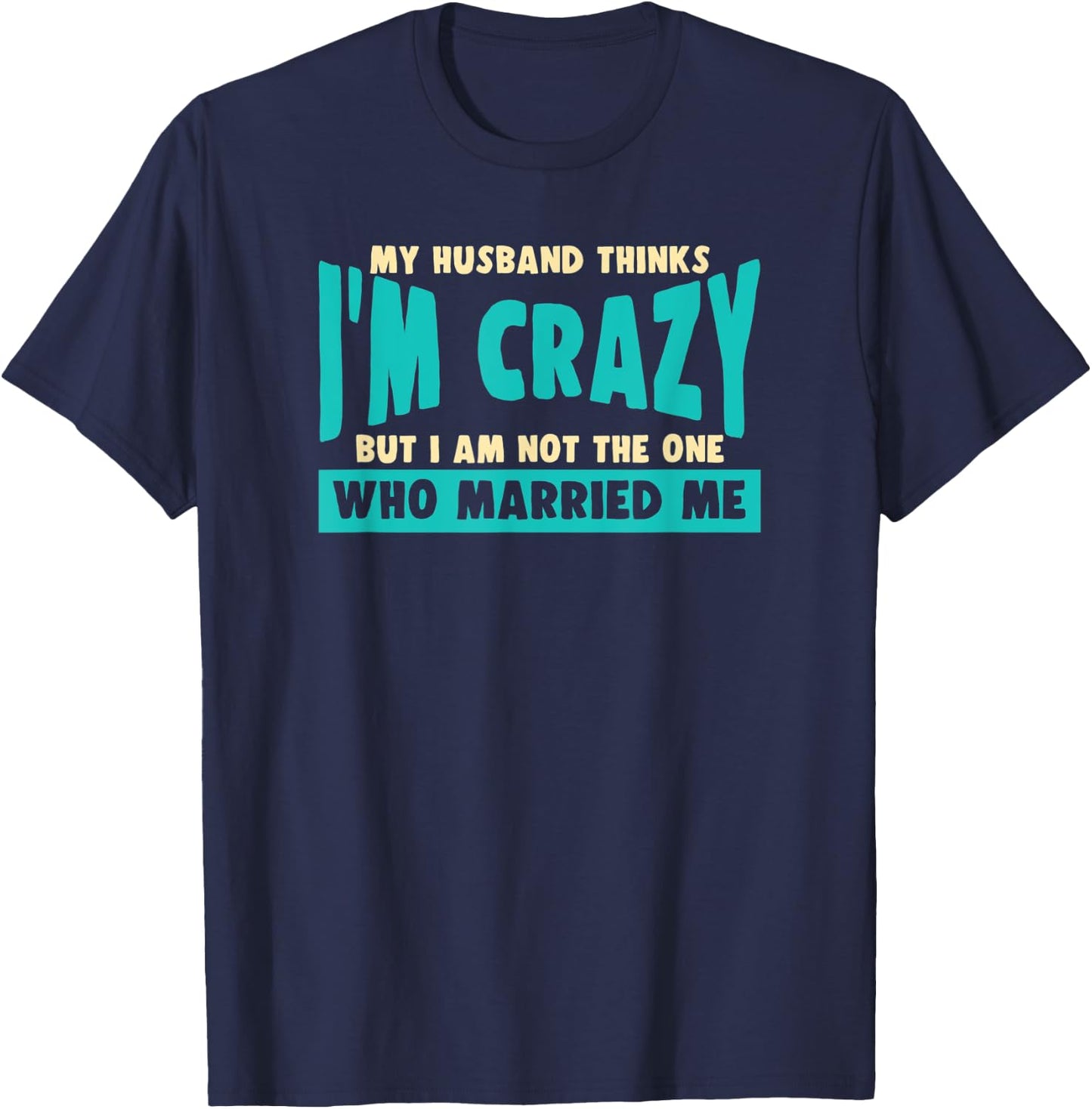 My Husband Thinks I’m Crazy - Funny Marriage Wedding T-Shirt - T-Shirt | Navy