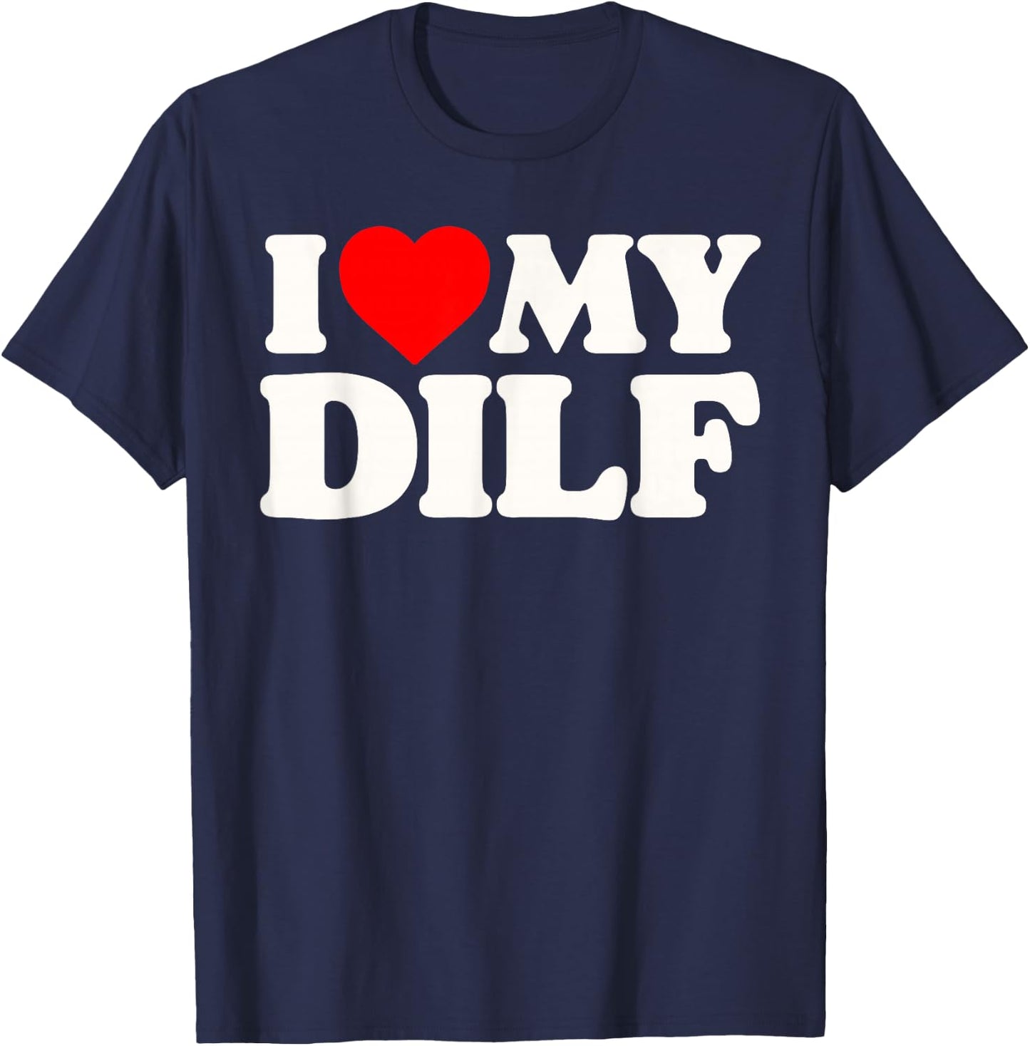 I Love My DILF! Funny Sexy Hot Dad Daddy Husband Crush Heart T-Shirt - T-Shirt | Navy