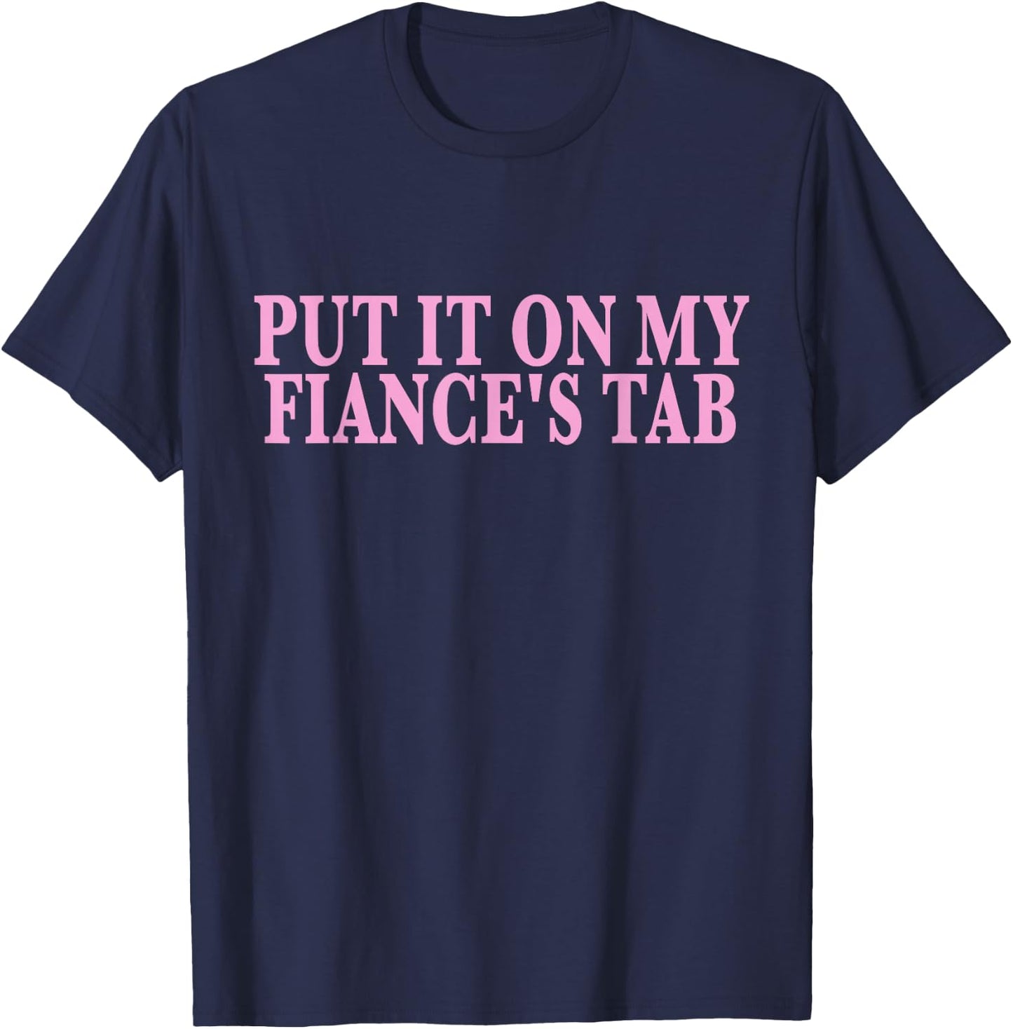 Put It On My Fiance's Tab Engaged Soon to Be Married T-Shirt - T-Shirt | Navy