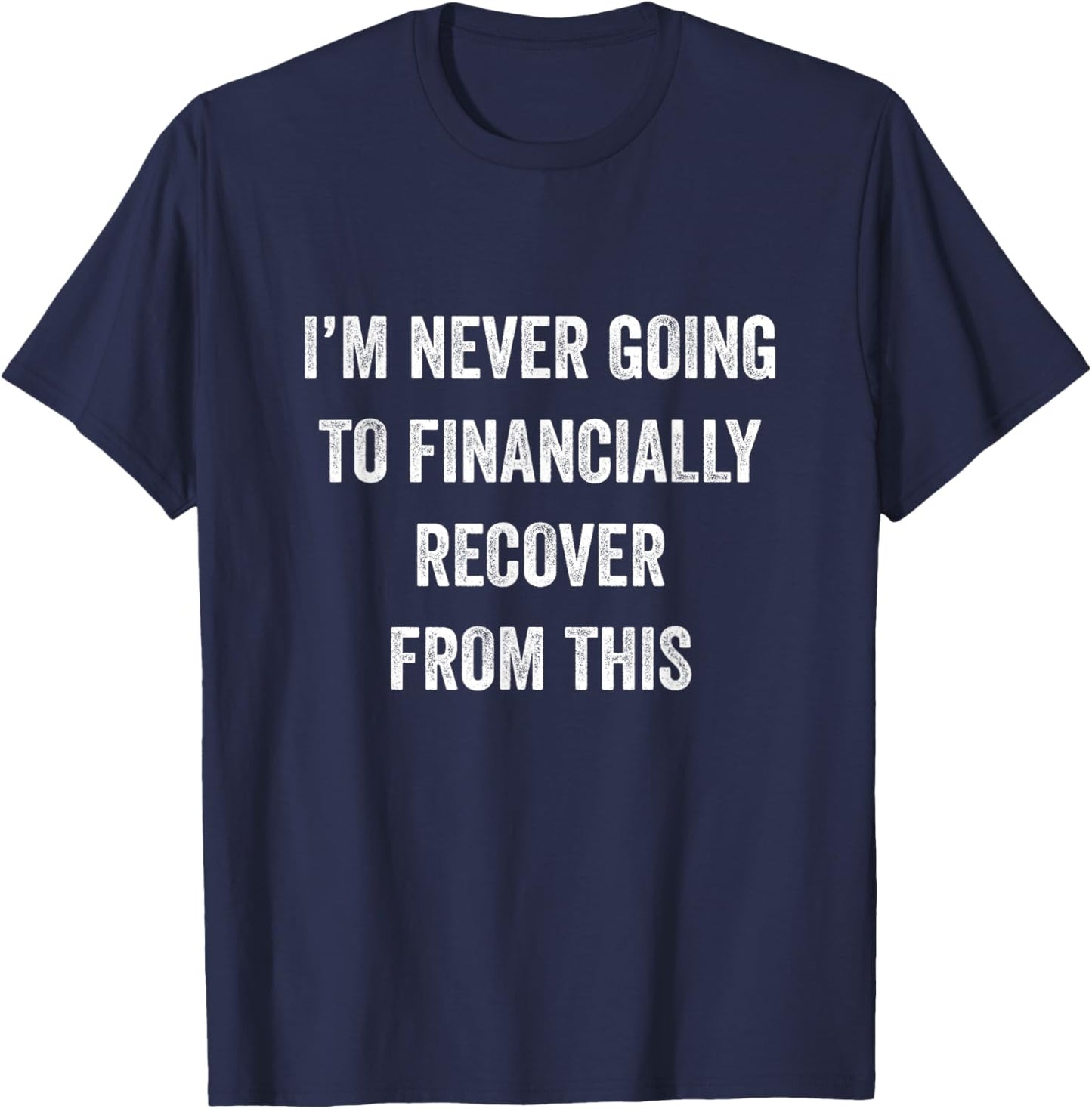 I Am Never Going To Financially Recover From This Black Adult T-Shirt - T-Shirt | Navy
