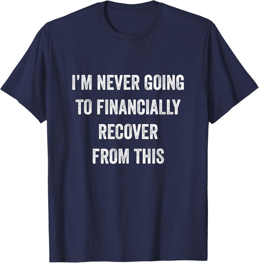 I Am Never Going To Financially Recover From This Black Adult T-Shirt - T-Shirt | Navy