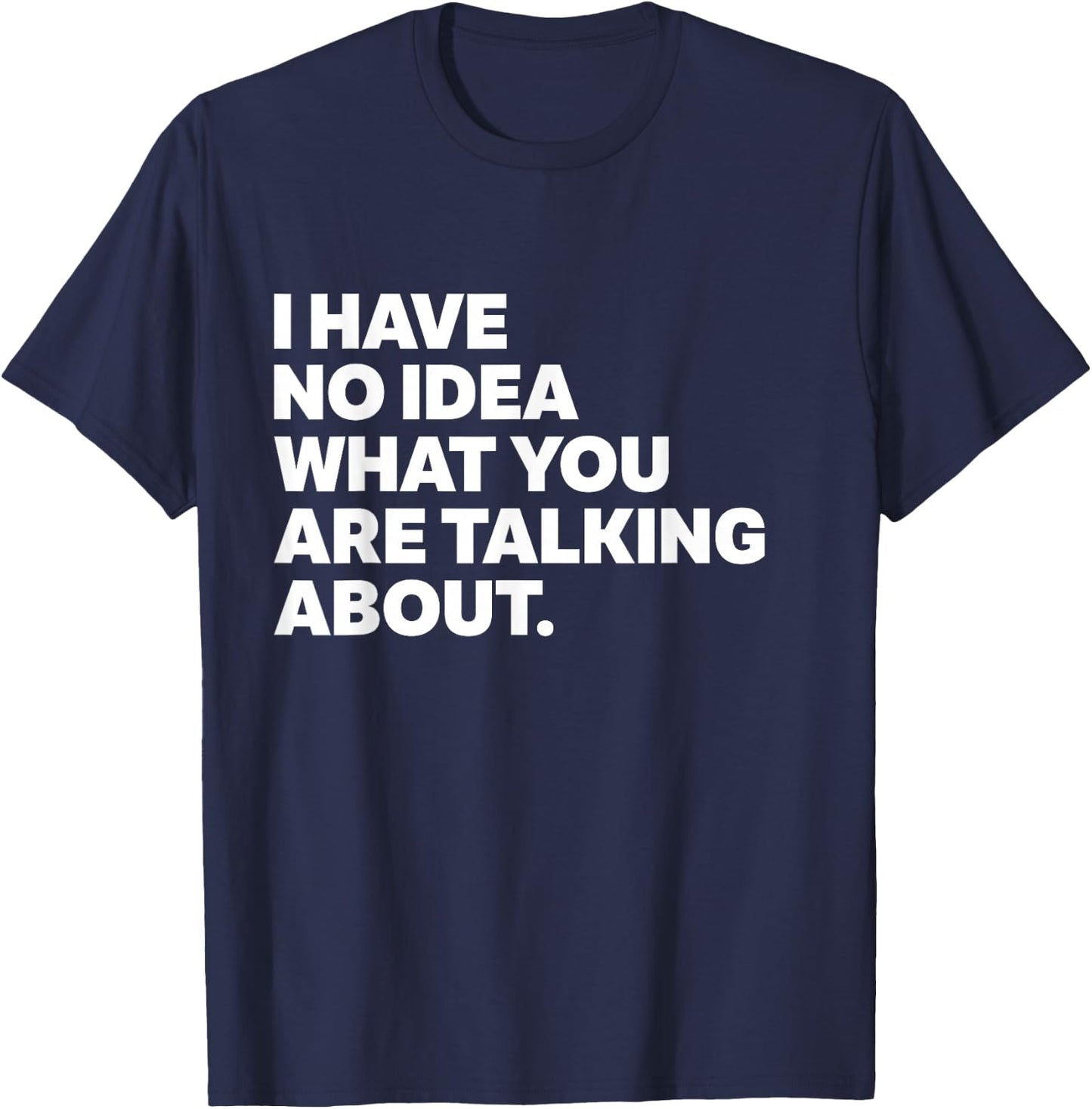 I Have No Idea What You're Talking About Funny Science T-Shirt - T-Shirt | Navy