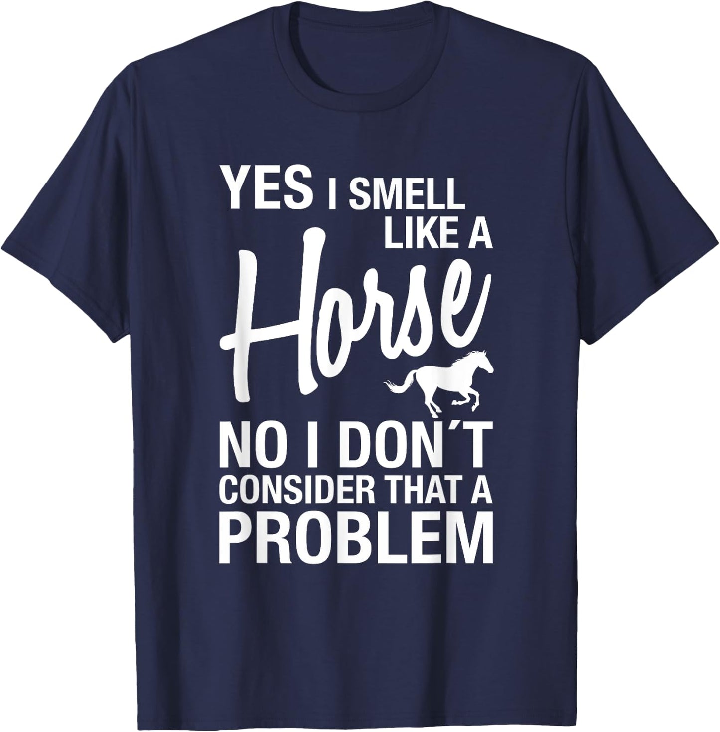 Yes I Smell Like A Horse No I Don't Consider That A Problem T-Shirt - T-Shirt | Navy