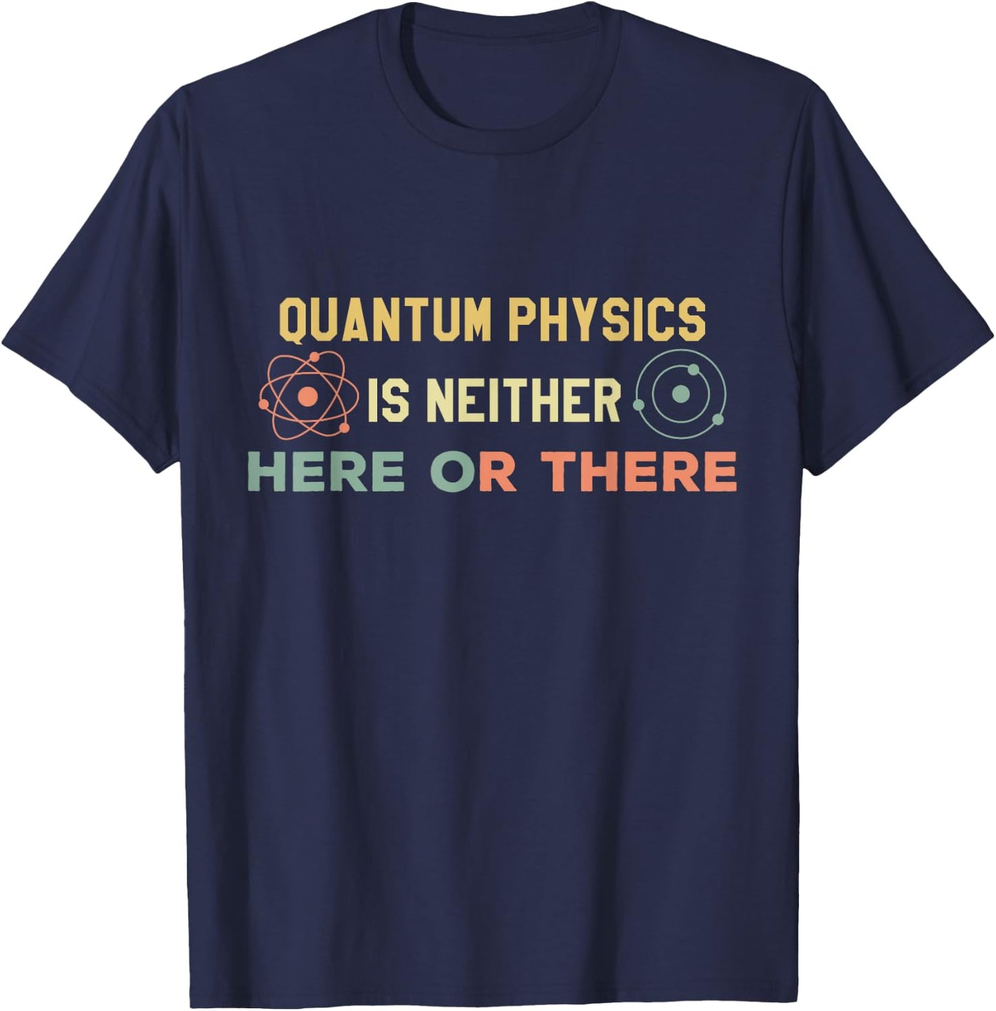 Quantum Physics Is Neither Here Or There Particles Scientist T-Shirt - T-Shirt | Navy