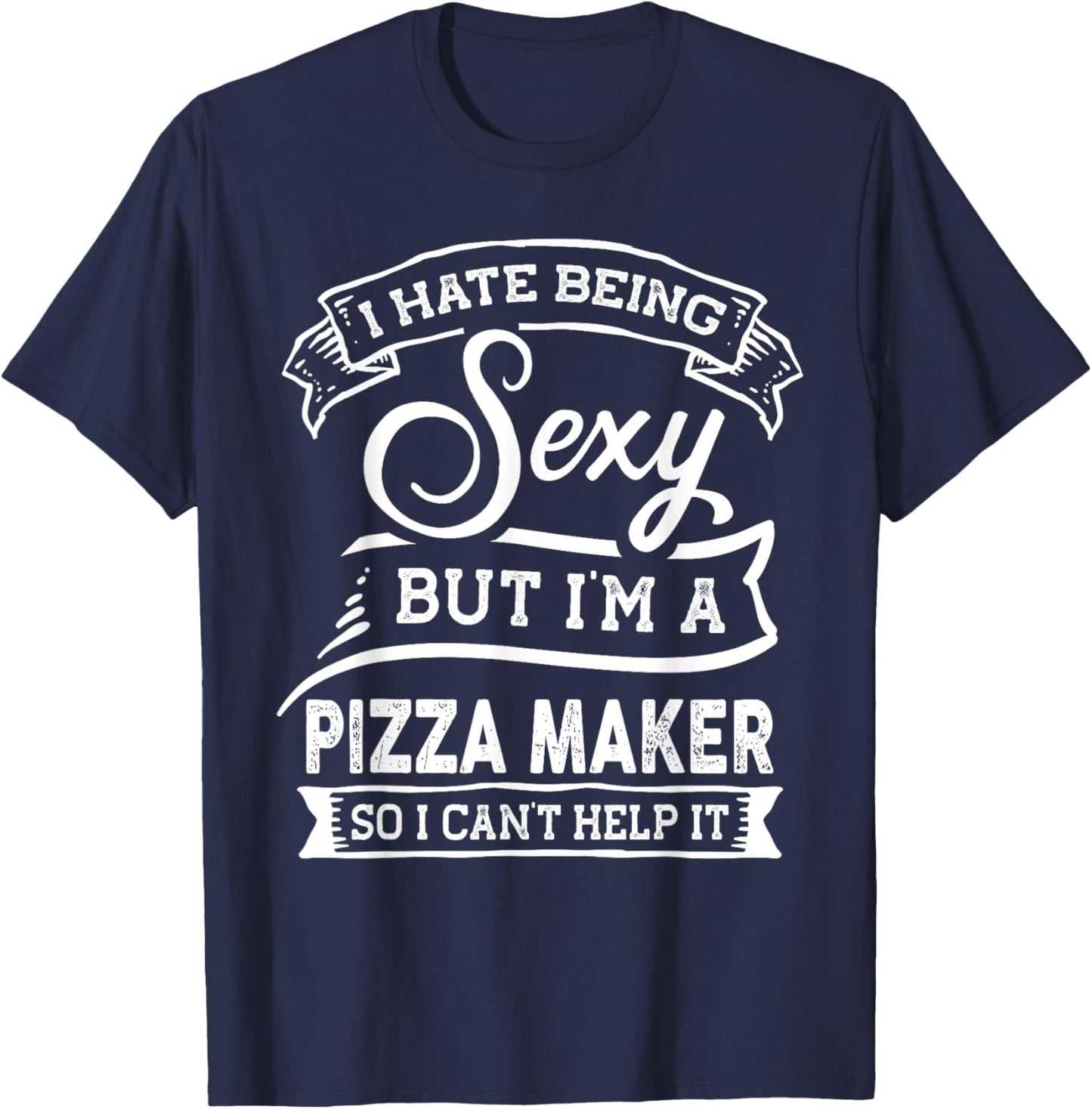 I Hate Being Sexy But I'm a Pizza Maker T-Shirt - T-Shirt | Navy