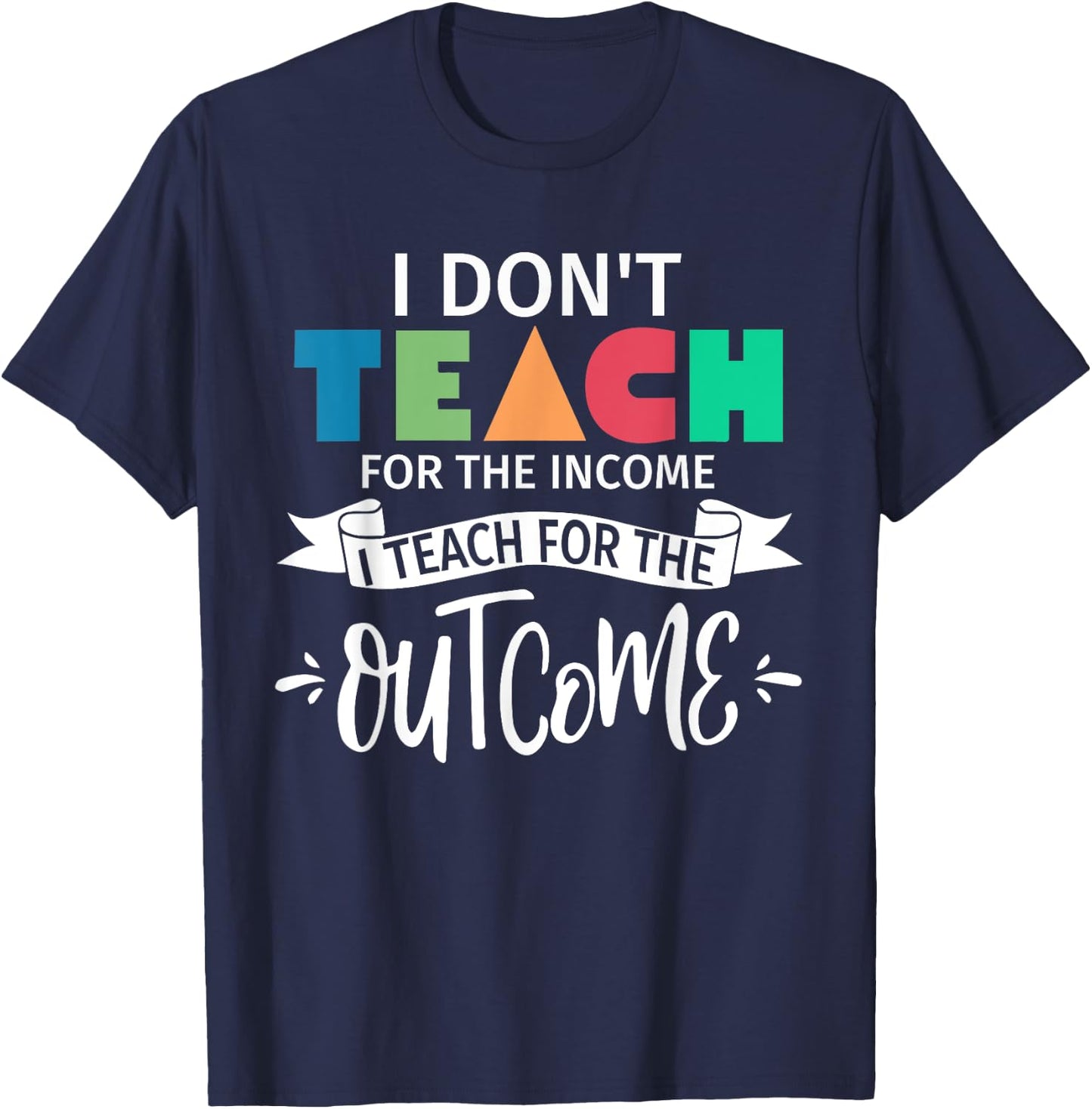 I Don't Teach For The Income I Teach For The Outcome Teacher Women T-Shirt - T-Shirt | Navy