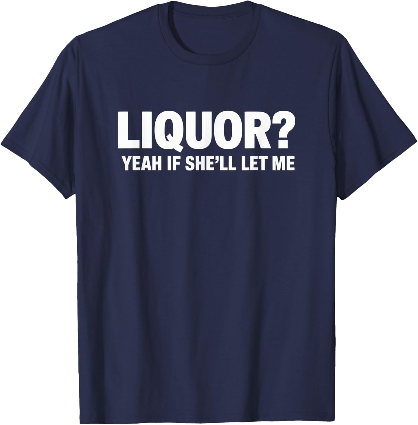 Liquor Yeah If She'll Let Me Funny Drinking T-Shirt - T-Shirt | Navy