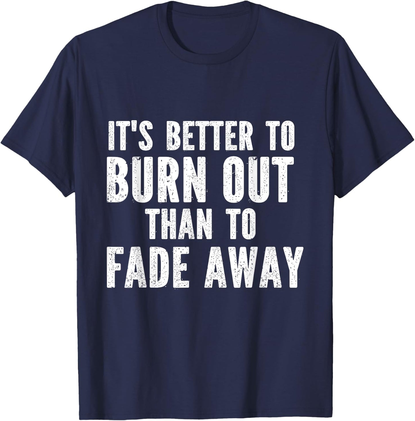 It's Better To Burn Out Than Fade Away T-Shirt - T-Shirt | Navy