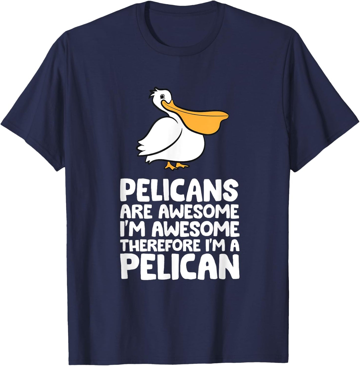 Pelicans Are Awesome. I'm Awesome Therefore I'm a Pelican T-Shirt - T-Shirt | Navy