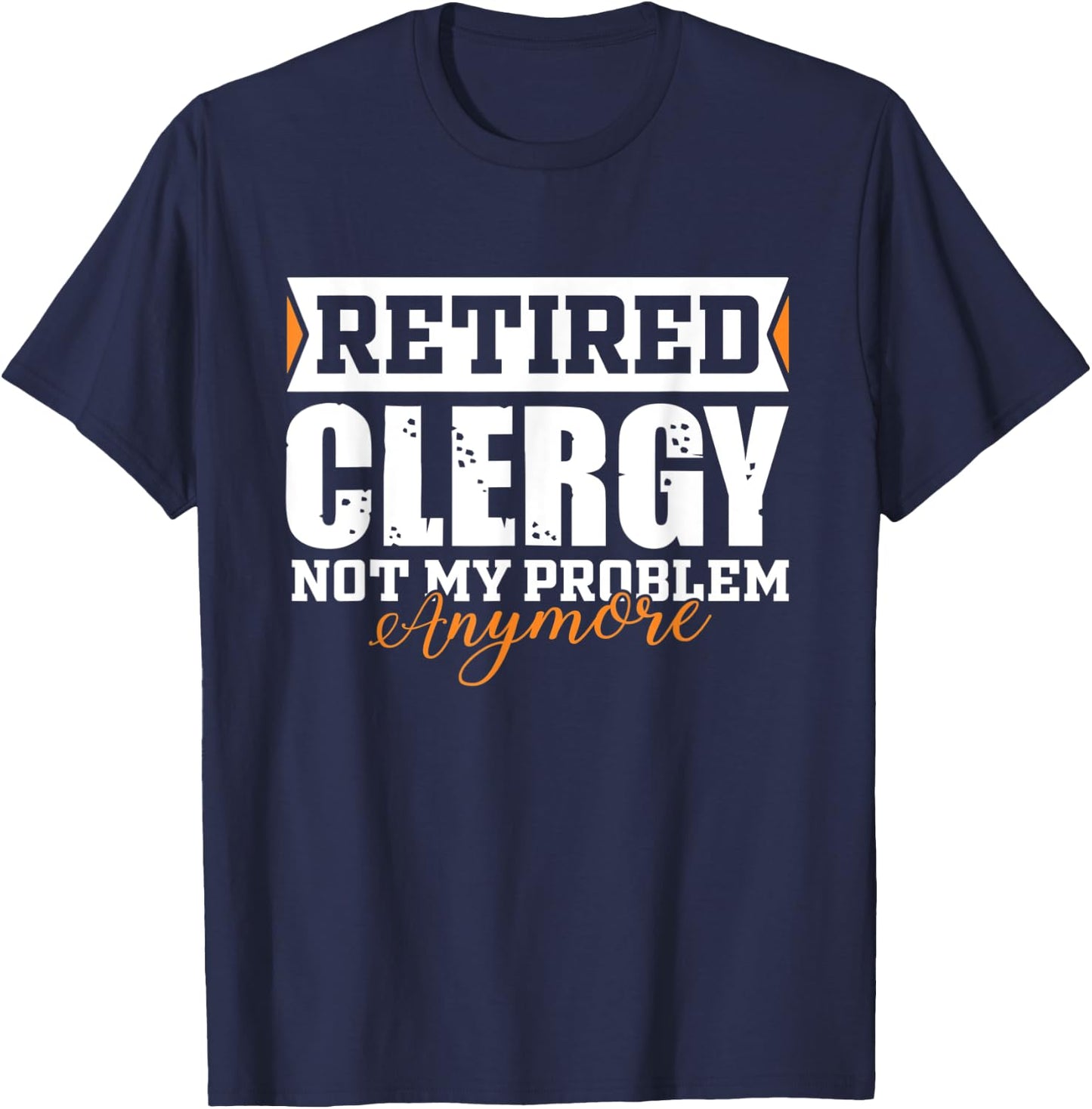 Retired Clergy, Not my problem anymore Funny Retirement T-Shirt - T-Shirt | Navy
