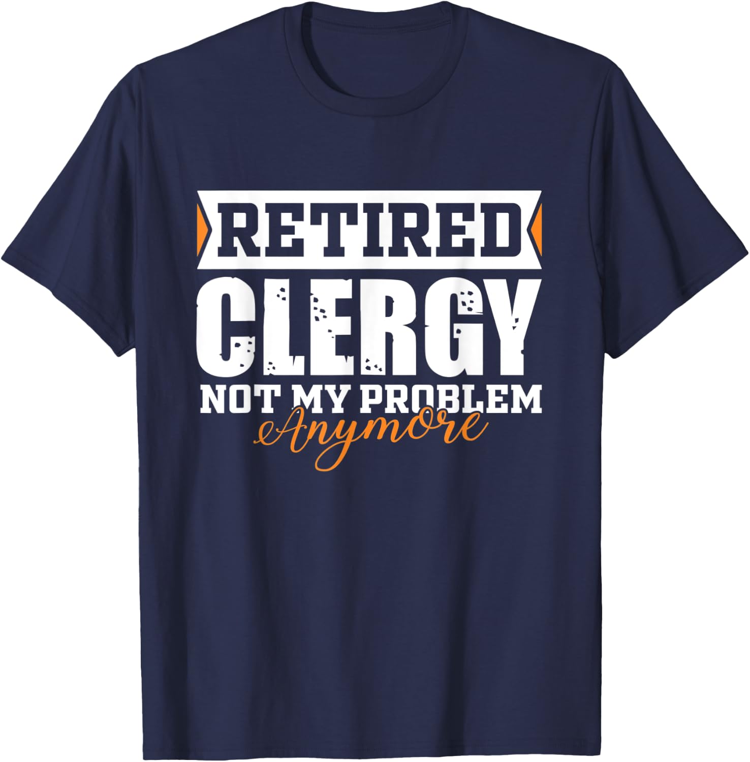 Retired Clergy, Not my problem anymore Funny Retirement T-Shirt - T-Shirt | Navy