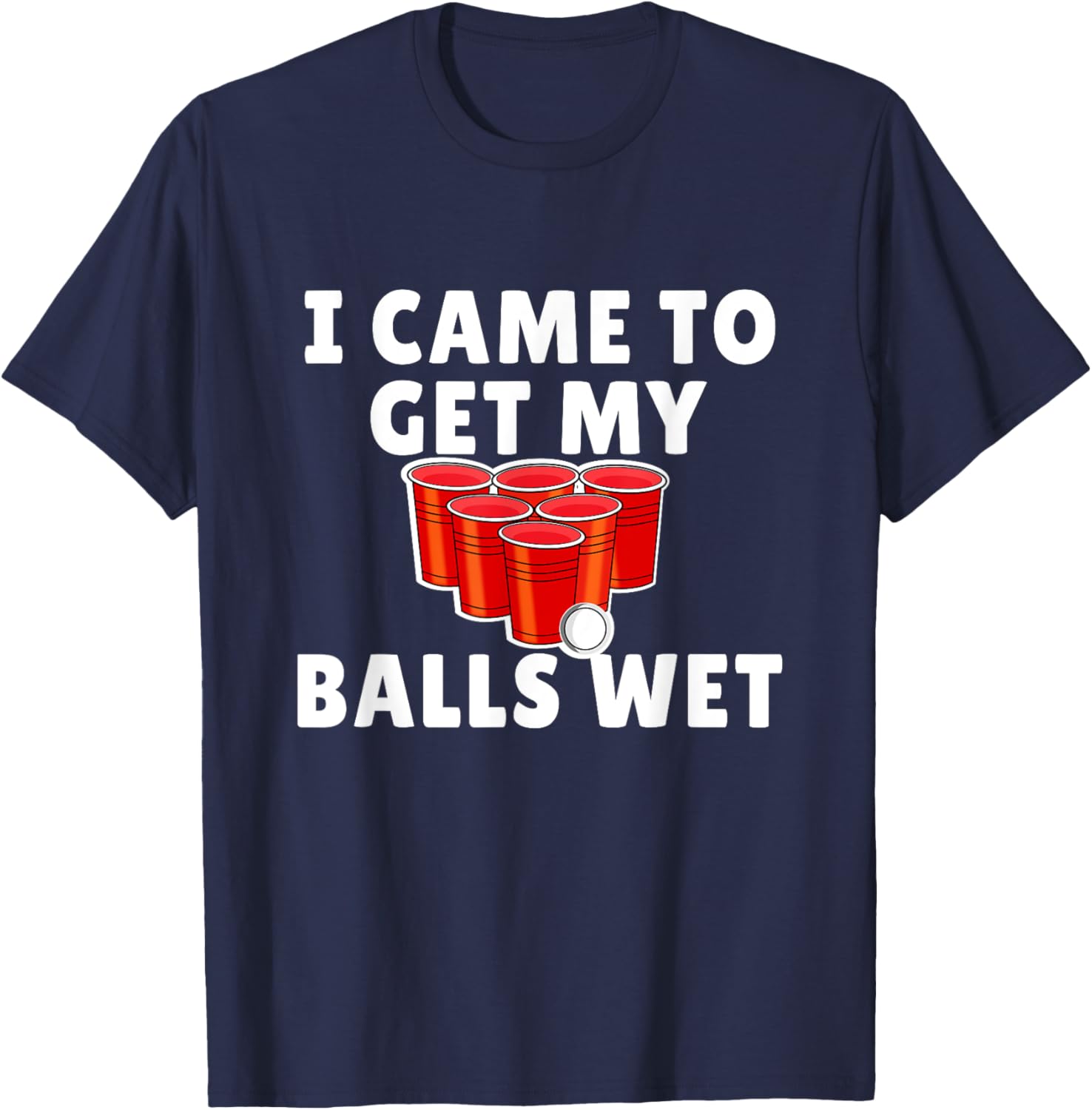 Funny Beer Pong - I came to get my balls wet T-Shirt - T-Shirt | Navy