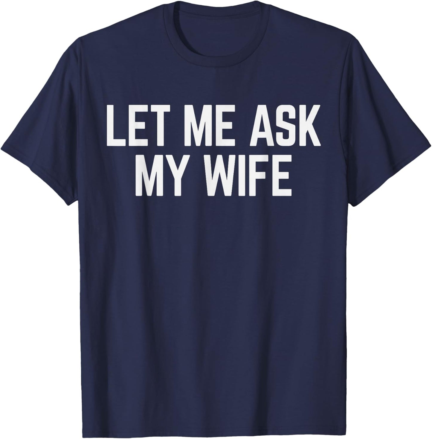 Let Me Ask My Wife & Husband Couple Humor Saying T-Shirt - T-Shirt | Navy
