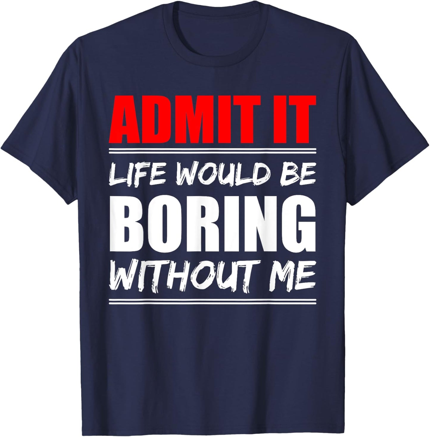 Admit it Life would be boring without me - Exciting Person T-Shirt - T-Shirt | Navy