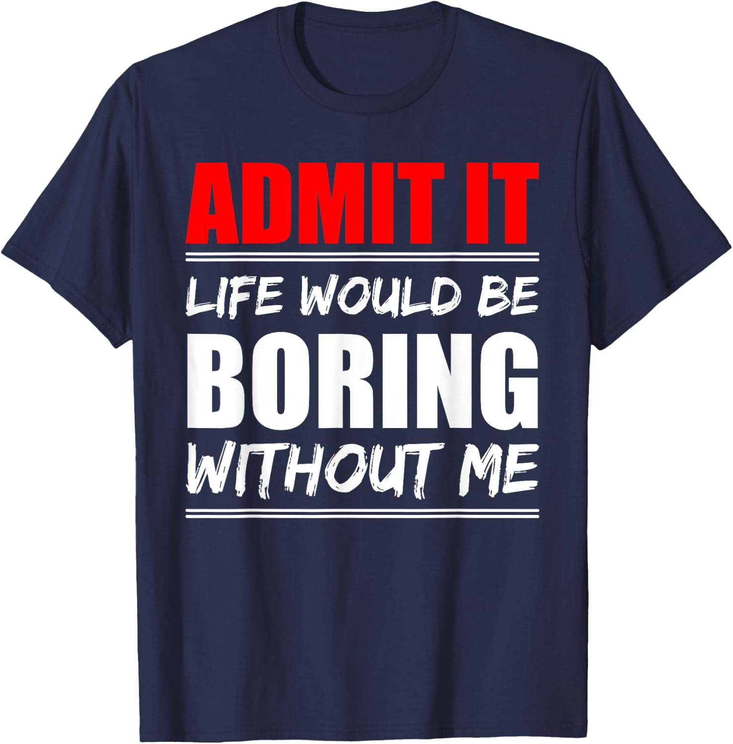 Admit it Life would be boring without me - Exciting Person T-Shirt - T-Shirt | Navy