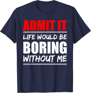 Admit it Life would be boring without me - Exciting Person T-Shirt - T-Shirt | Navy