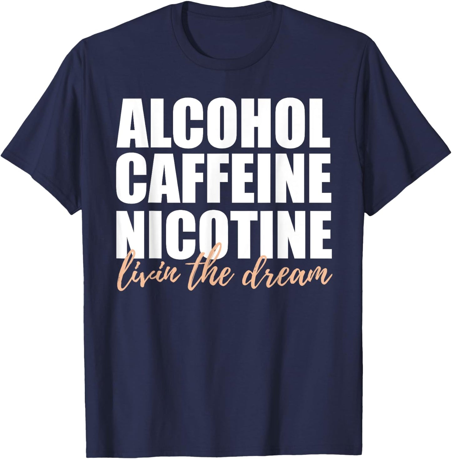 Alcohol Caffeine Nicotine Livin The Dream Shirt T-Shirt - T-Shirt | Navy