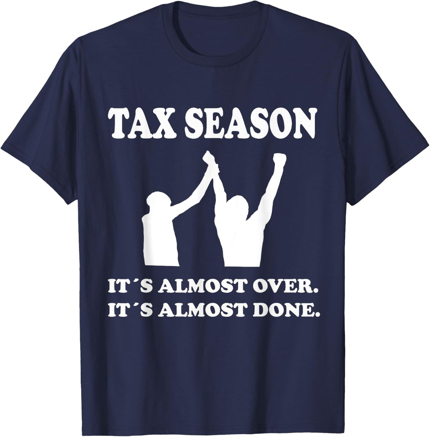 Tax Season Its Almost Over Done Funny Tax Day Quotes Shirt T-Shirt - T-Shirt | Navy
