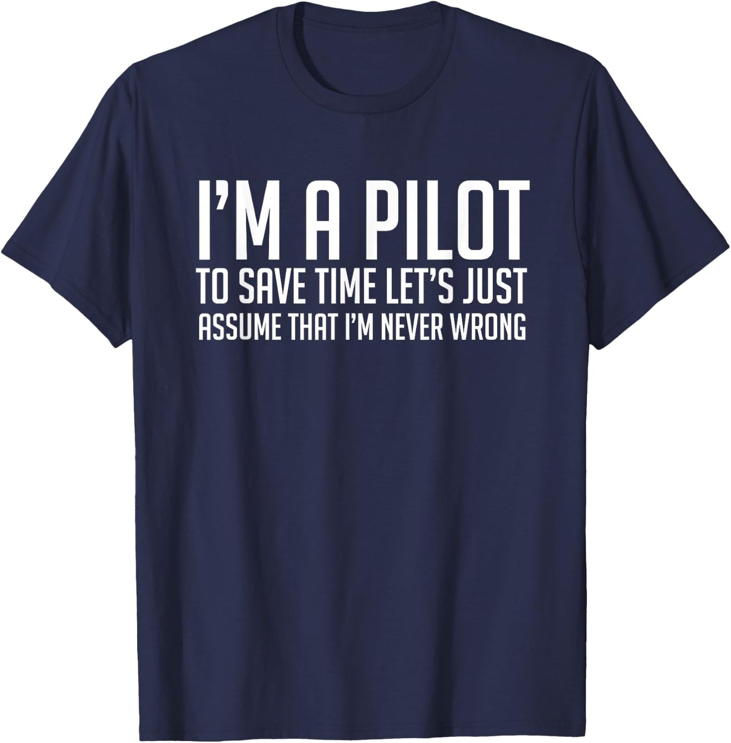 Im An Pilot Save Time Lets Just Assume Im Never Wrong Shirt T-Shirt - T-Shirt | Navy