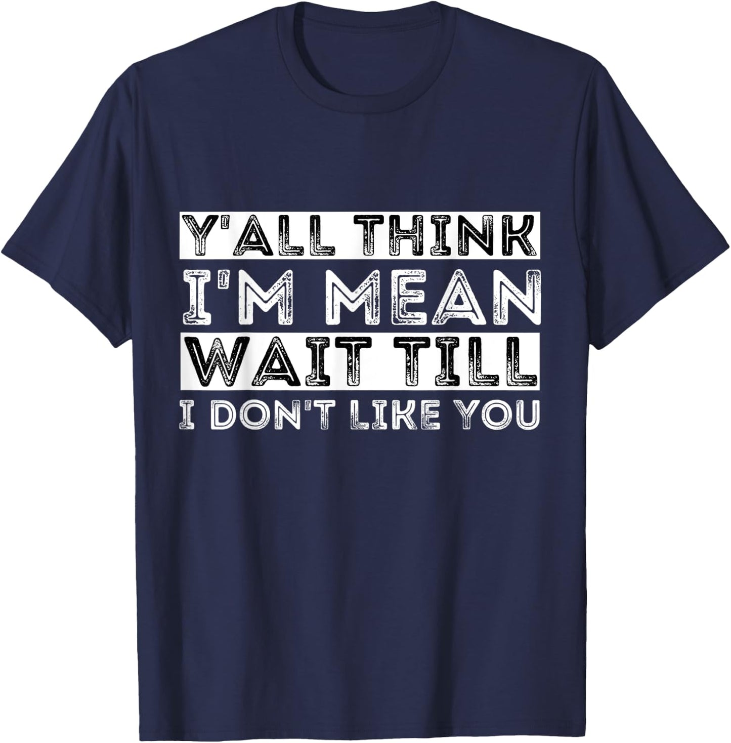Y'all Think I'm Mean Wait Till I Don't Like You T-Shirt - T-Shirt | Navy