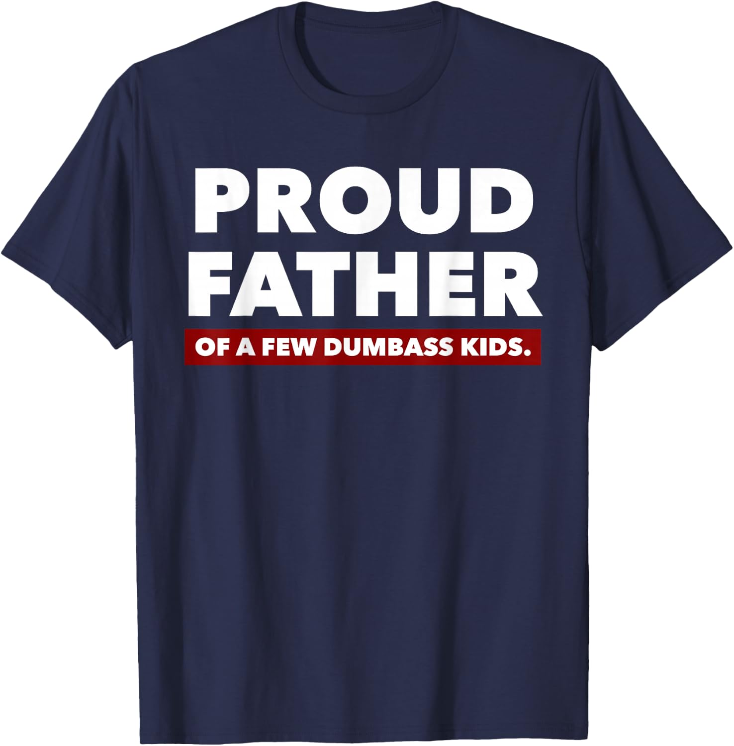 Proud Father Of A Few Dumbass Kids - Father's Day Shirt T-Shirt - T-Shirt | Navy