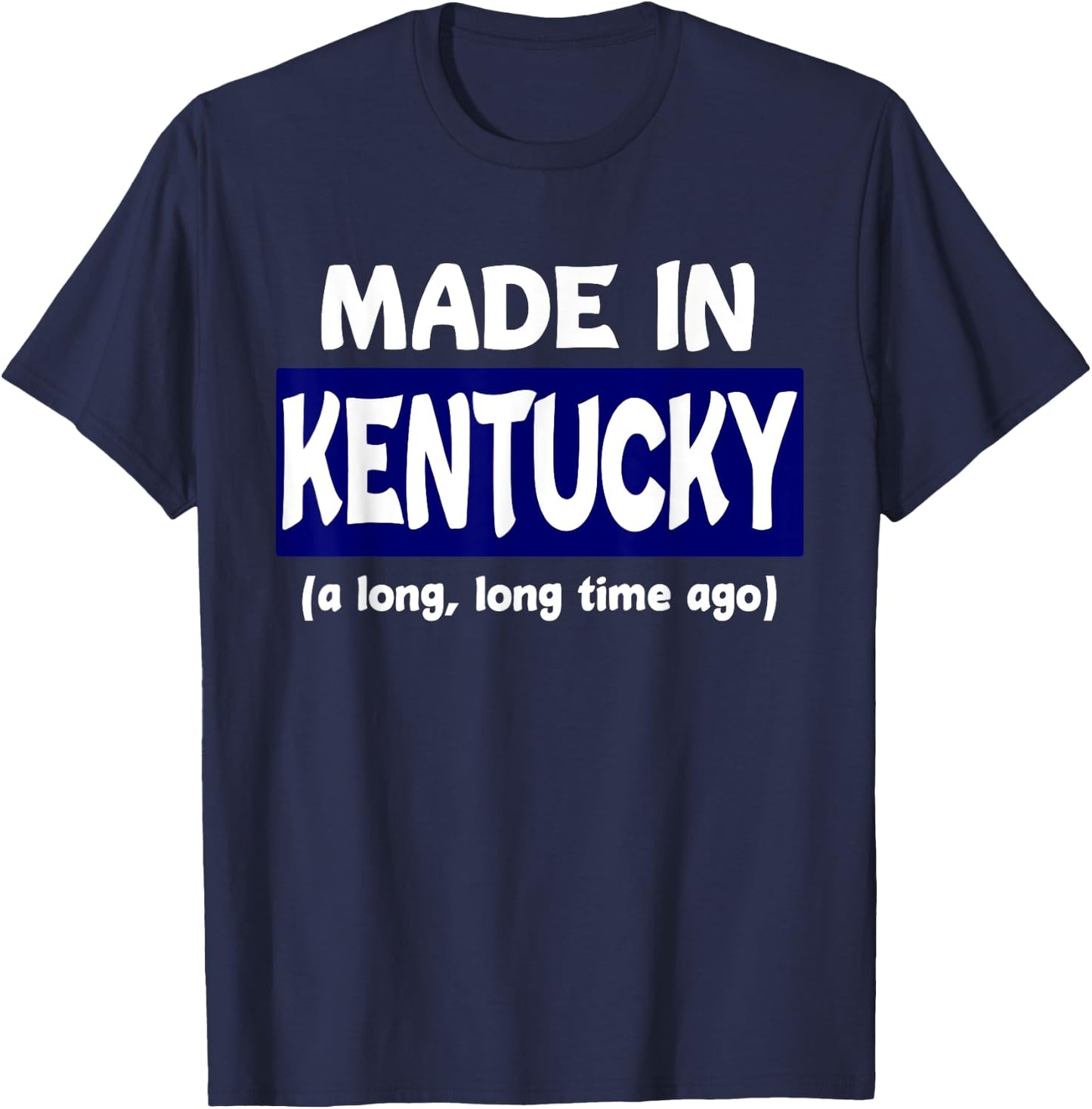 Funny Made In Kentucky A Long Long Time Ago T-Shirt - T-Shirt | Navy