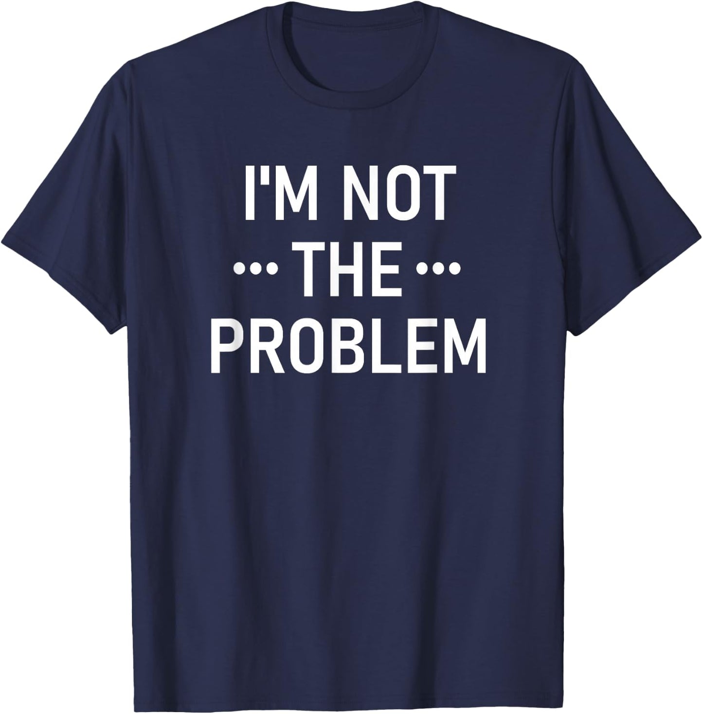 I'm Not The Problem, Funny, Jokes, Sarcastic T-Shirt - T-Shirt | Navy