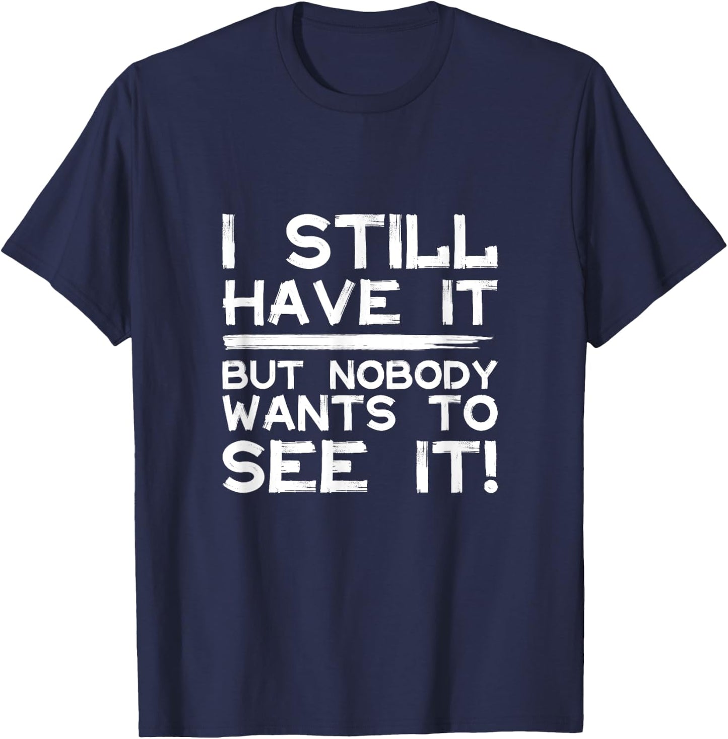 Funny i still have it but nobody wants to see it Cool Quote T-Shirt - T-Shirt | Navy