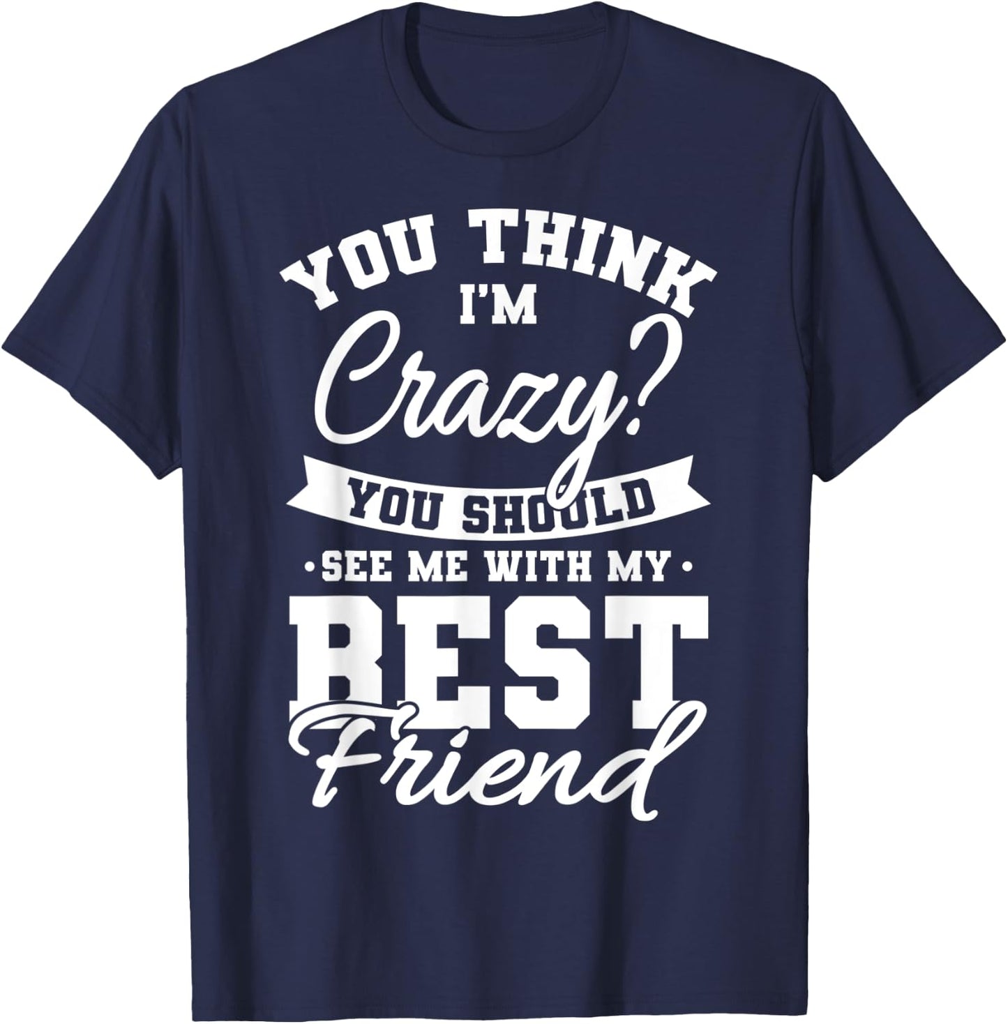 Best Friends Quotes BFF Friendship Men You Think Im Crazy T-Shirt - T-Shirt | Navy