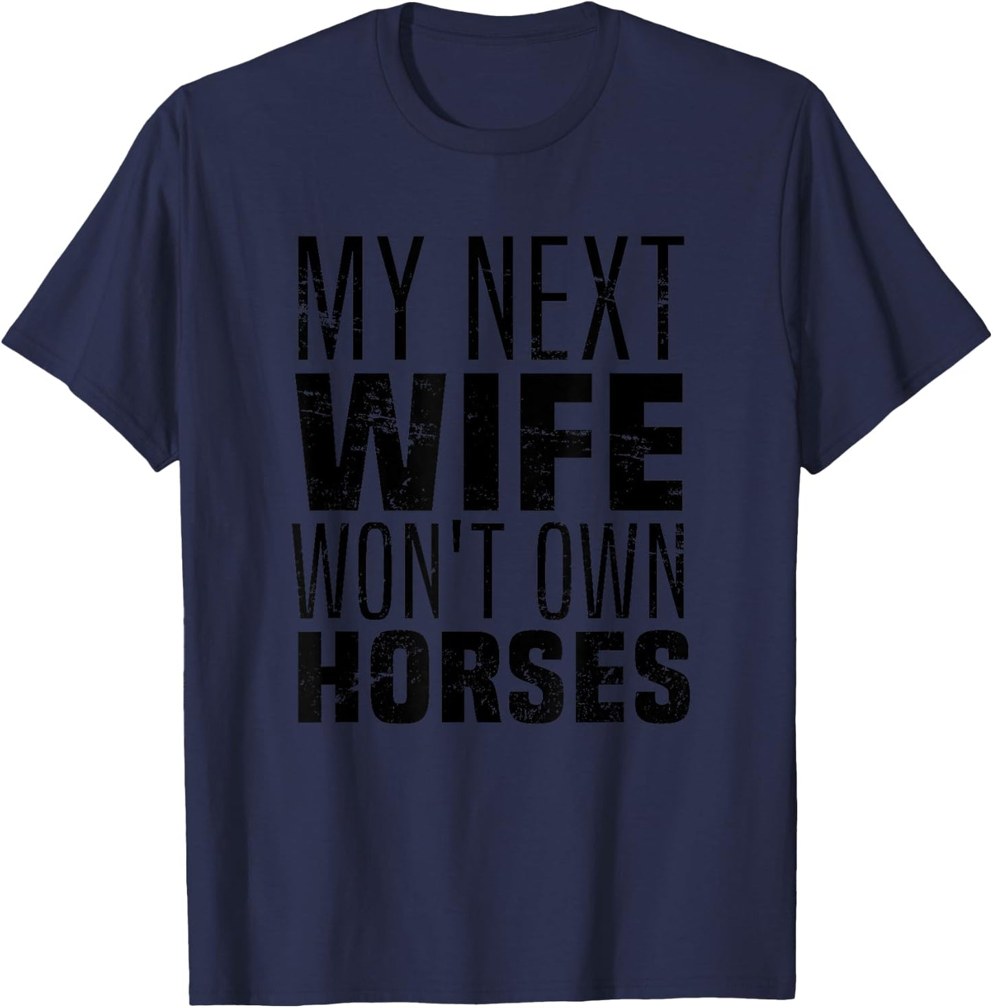 My Next Wife Won't Own Horses, Funny Humor And Sarcastic T-Shirt - T-Shirt | Navy