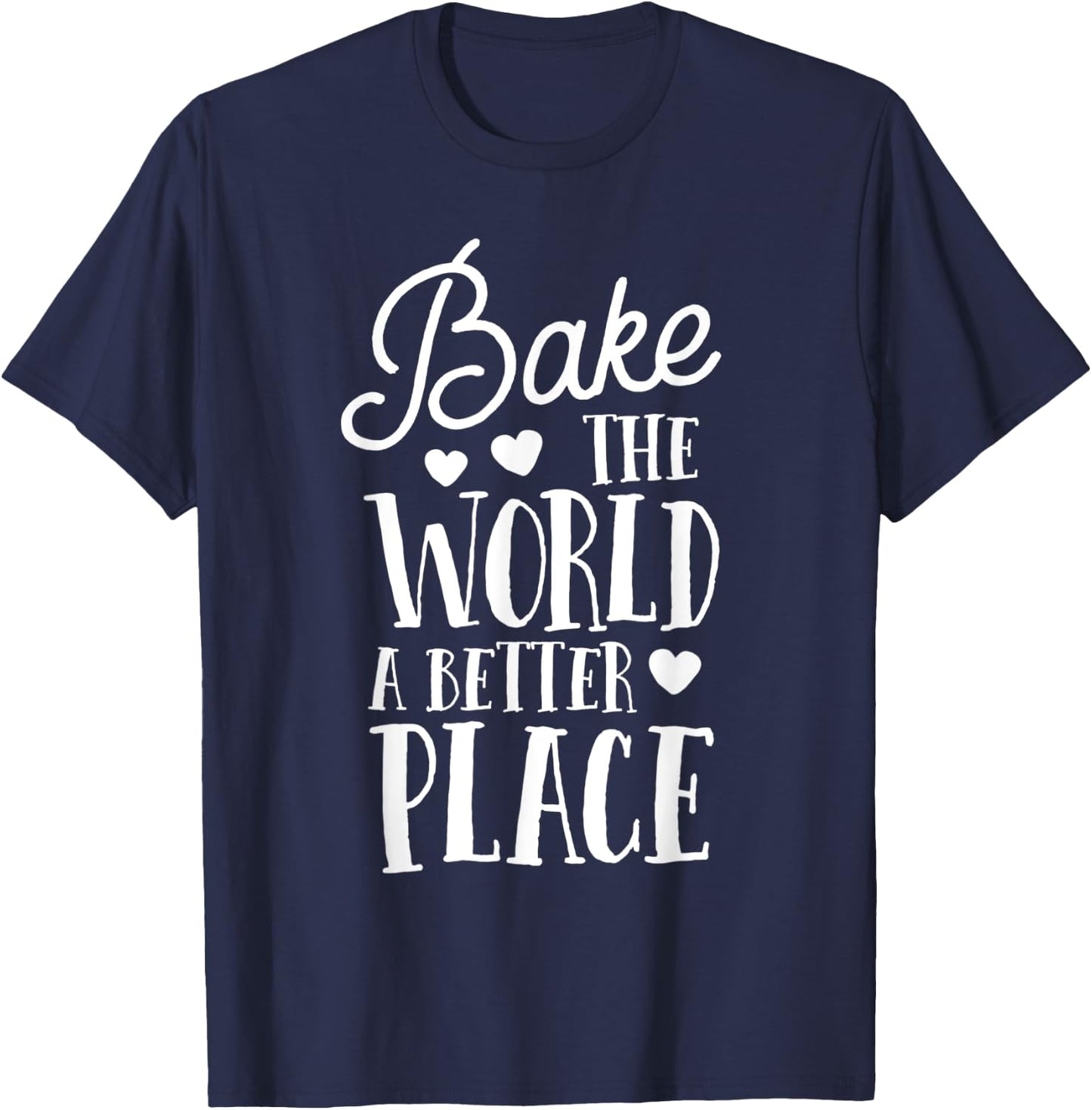 Bake The World A Better Place Gift Baker Lover Baking Mom T-Shirt - T-Shirt | Navy